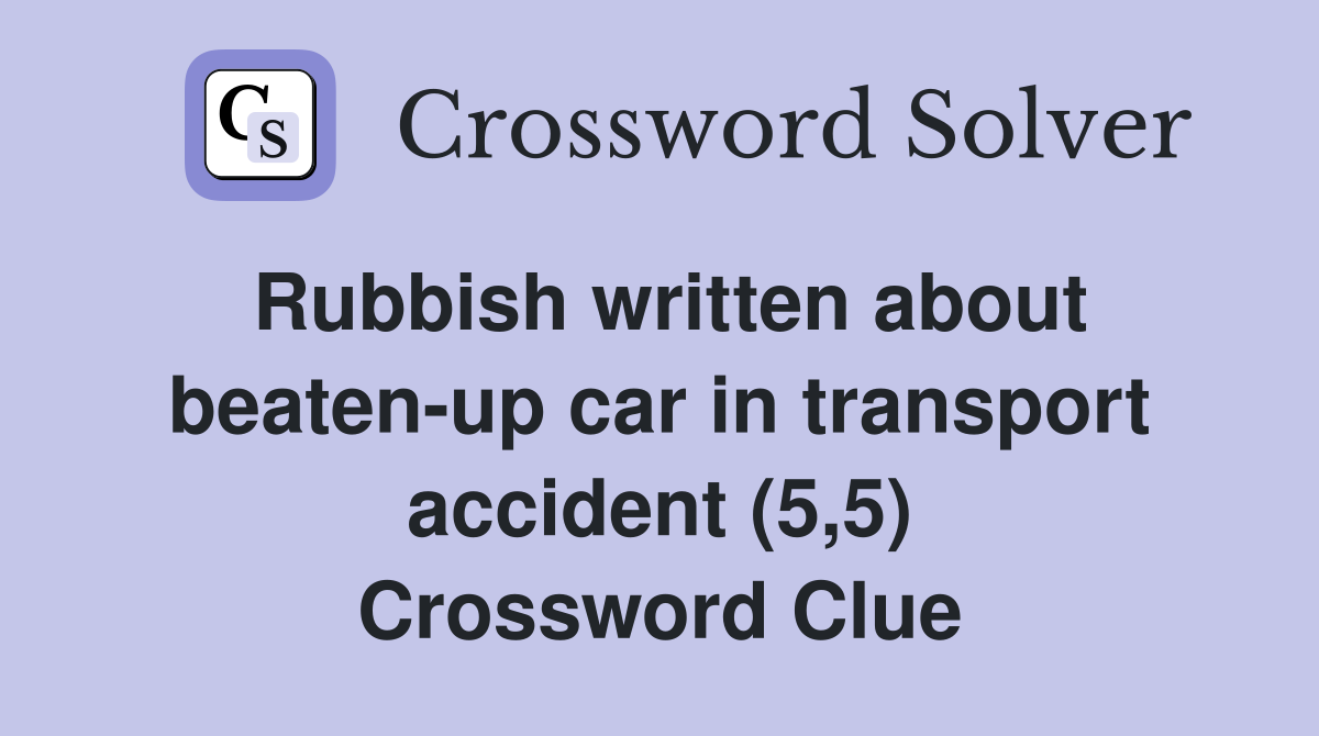 Rubbish written about beatenup car in transport accident (5,5) Crossword Clue Answers